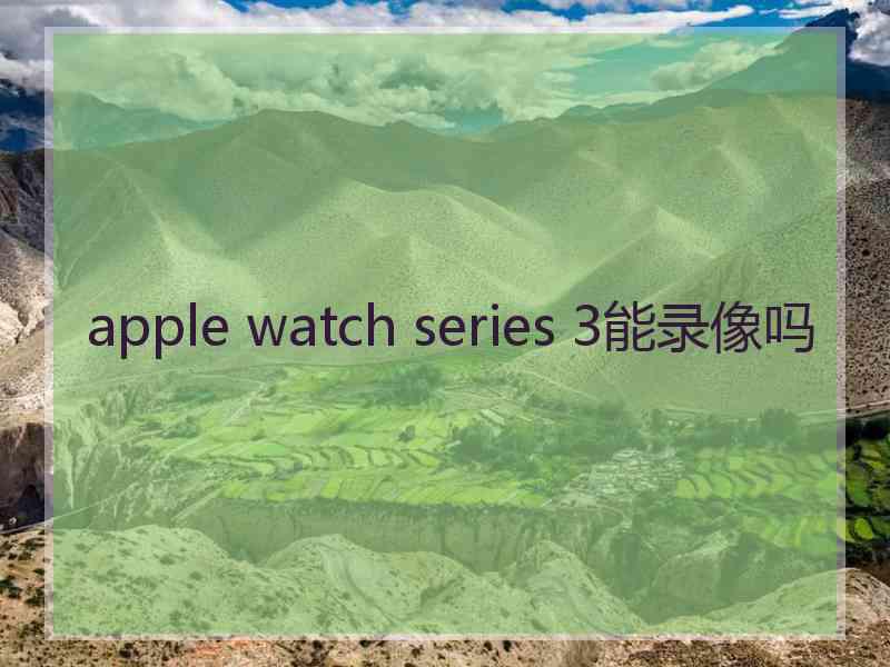 apple watch series 3能录像吗