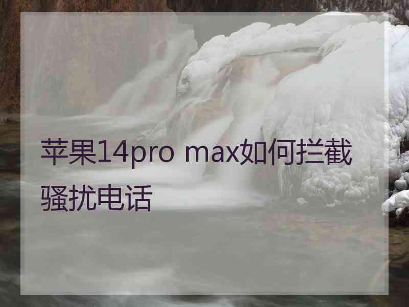 苹果14pro max如何拦截骚扰电话