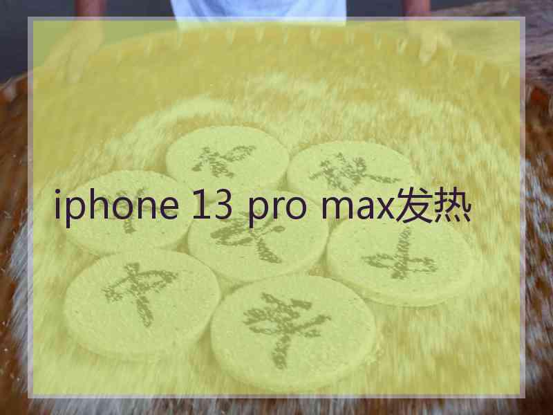 iphone 13 pro max发热