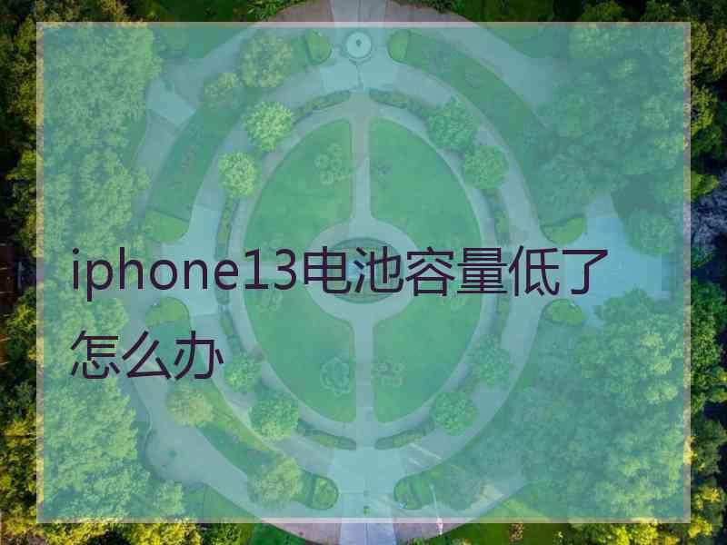 iphone13电池容量低了怎么办