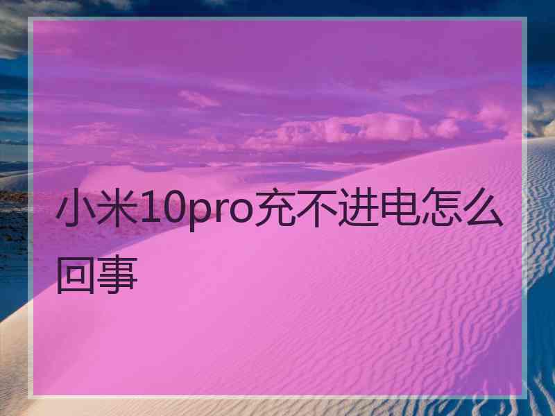 小米10pro充不进电怎么回事