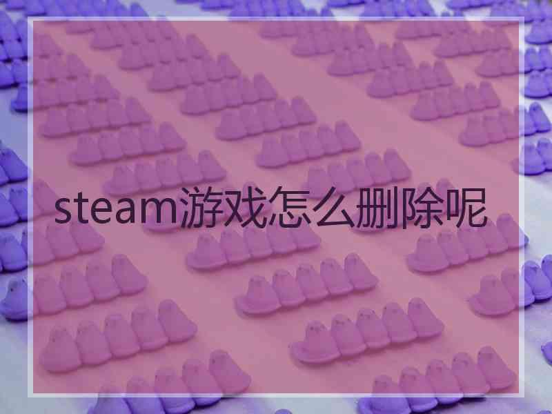 steam游戏怎么删除呢