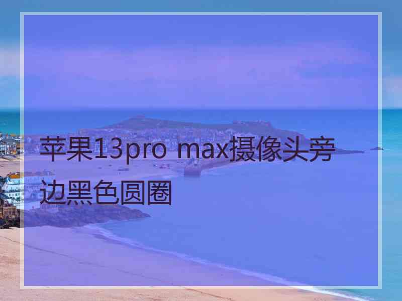 苹果13pro max摄像头旁边黑色圆圈