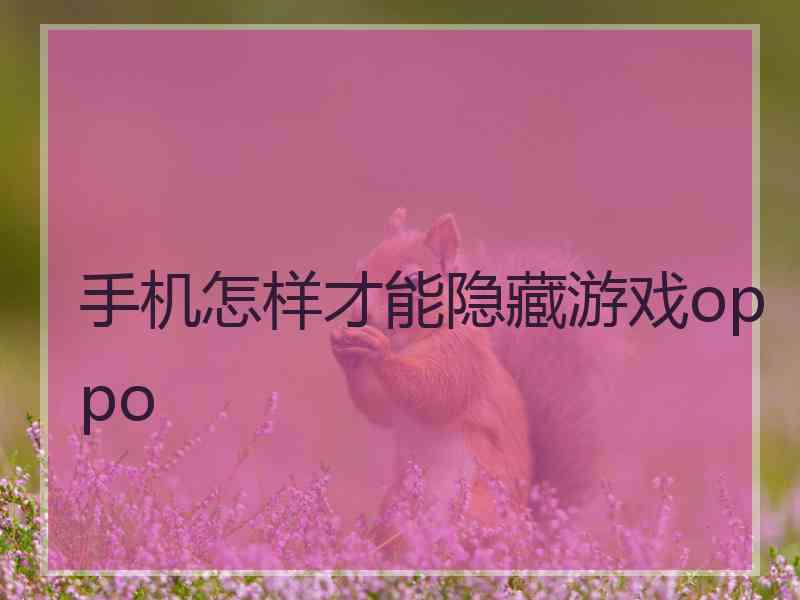 手机怎样才能隐藏游戏oppo