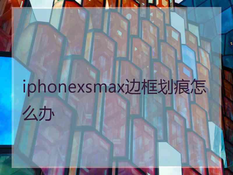 iphonexsmax边框划痕怎么办