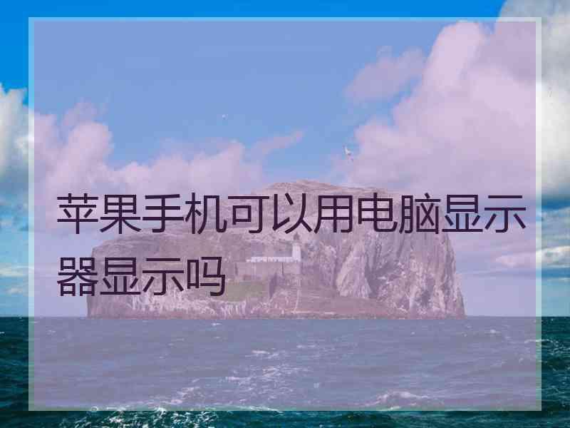 苹果手机可以用电脑显示器显示吗