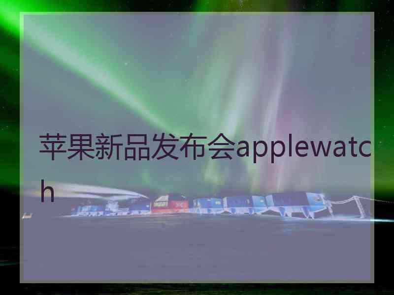 苹果新品发布会applewatch