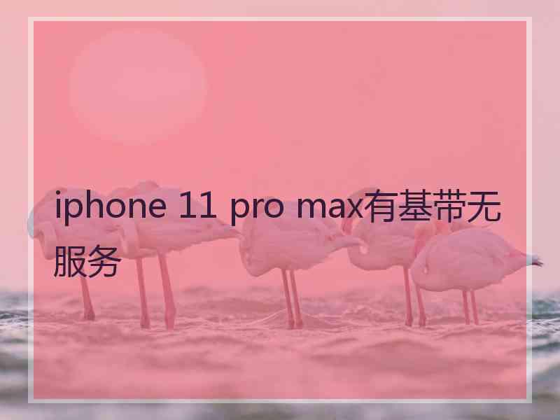 iphone 11 pro max有基带无服务