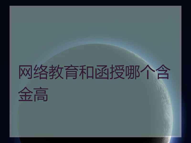 网络教育和函授哪个含金高