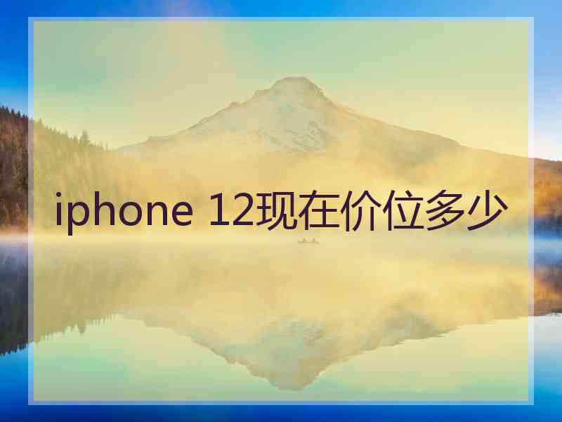 iphone 12现在价位多少