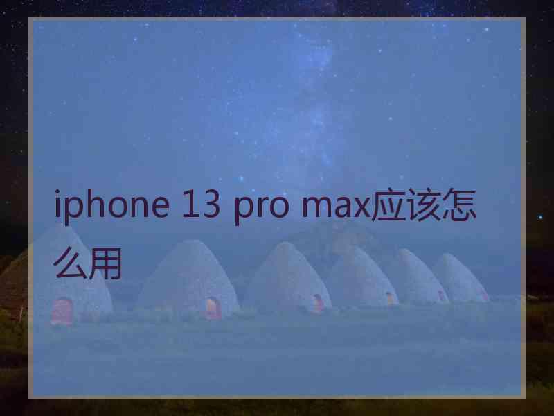 iphone 13 pro max应该怎么用