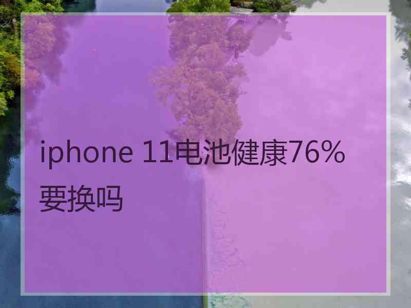 iphone 11电池健康76%要换吗