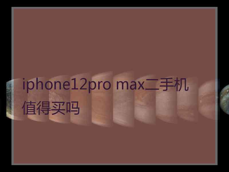 iphone12pro max二手机值得买吗