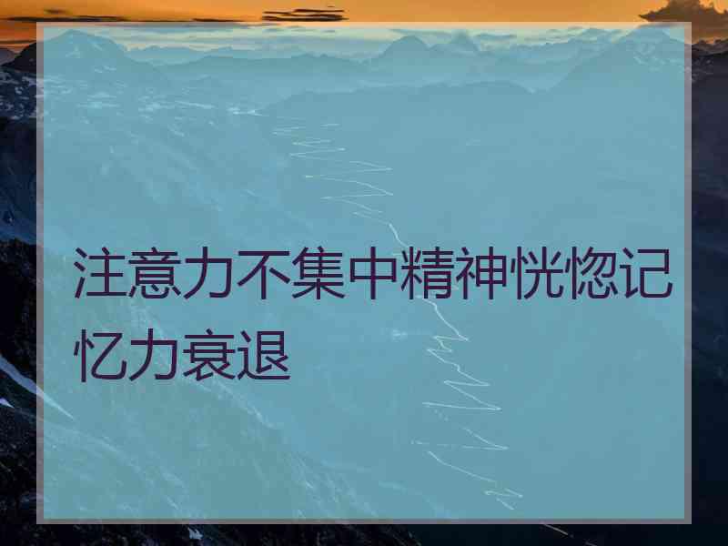 注意力不集中精神恍惚记忆力衰退