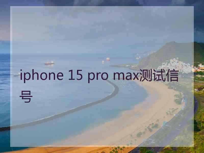 iphone 15 pro max测试信号