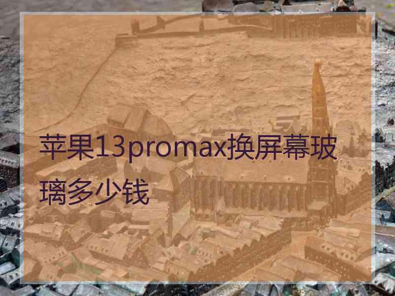 苹果13promax换屏幕玻璃多少钱