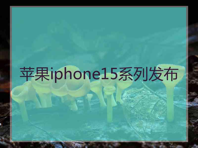 苹果iphone15系列发布