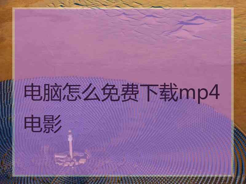 电脑怎么免费下载mp4电影