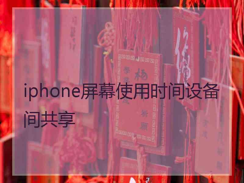 iphone屏幕使用时间设备间共享