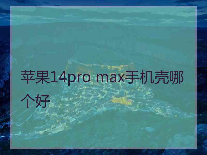 苹果14pro max手机壳哪个好