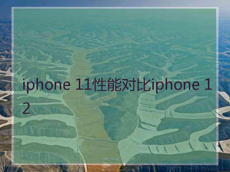 iphone 11性能对比iphone 12