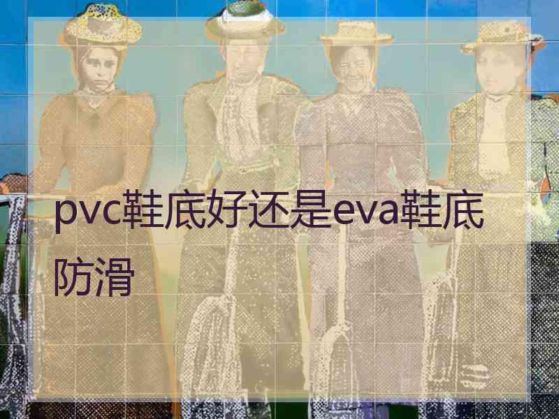 pvc鞋底好还是eva鞋底防滑