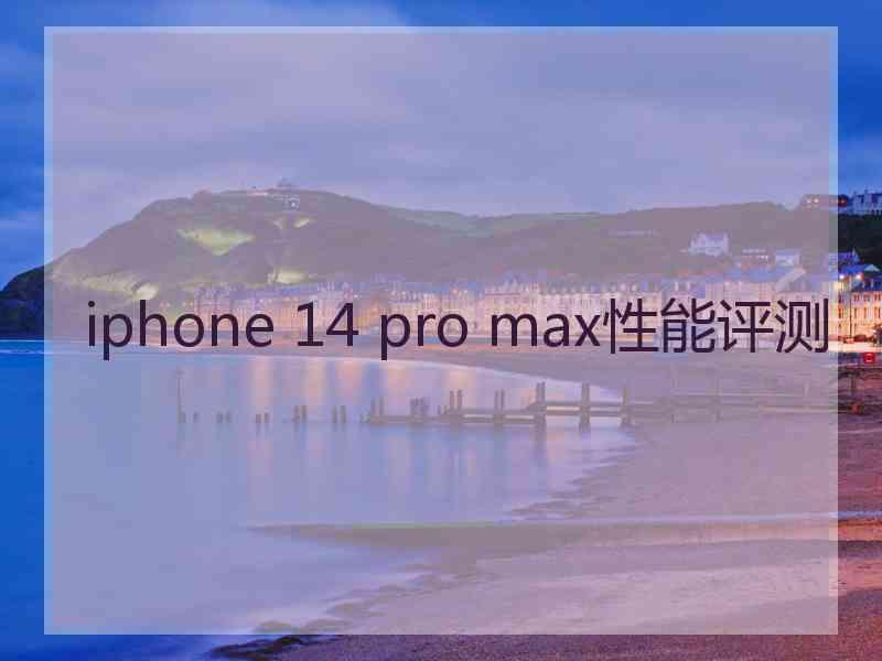 iphone 14 pro max性能评测