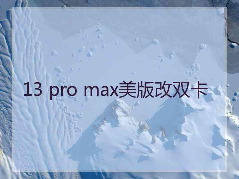 13 pro max美版改双卡