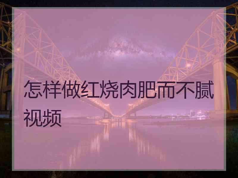怎样做红烧肉肥而不腻视频