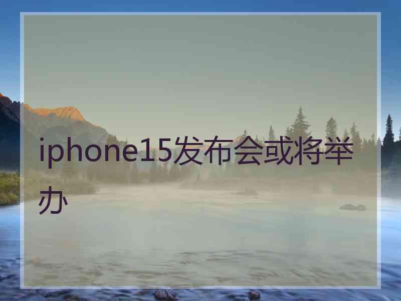 iphone15发布会或将举办