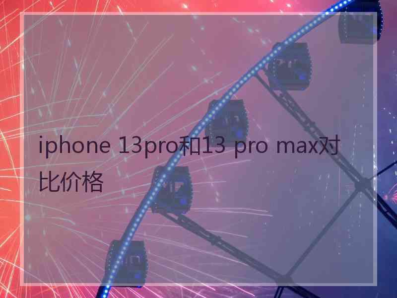 iphone 13pro和13 pro max对比价格