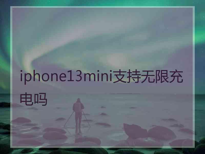 iphone13mini支持无限充电吗