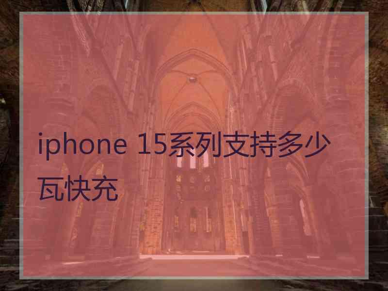 iphone 15系列支持多少瓦快充