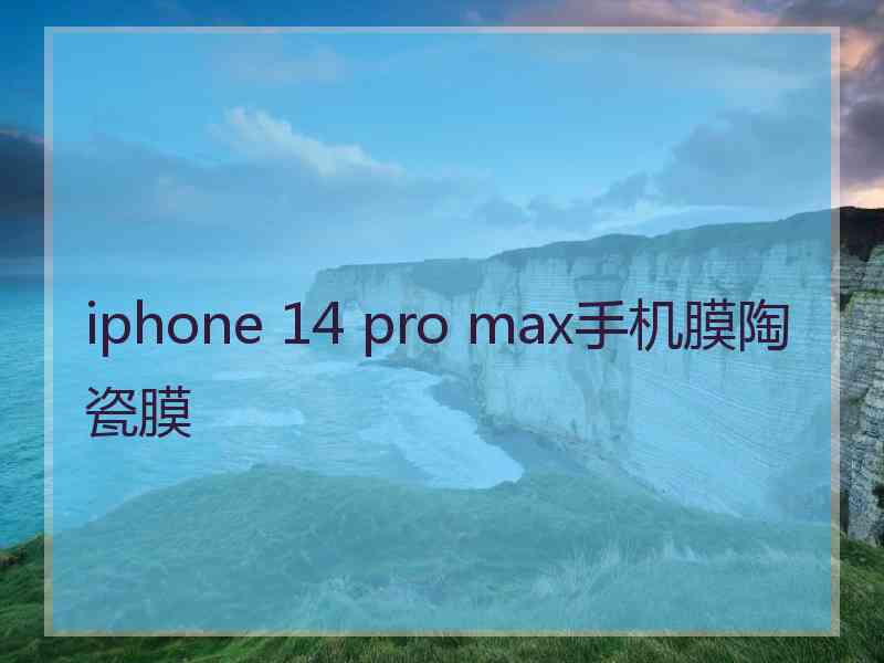 iphone 14 pro max手机膜陶瓷膜