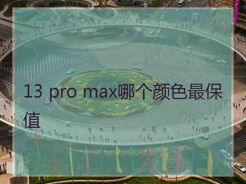 13 pro max哪个颜色最保值