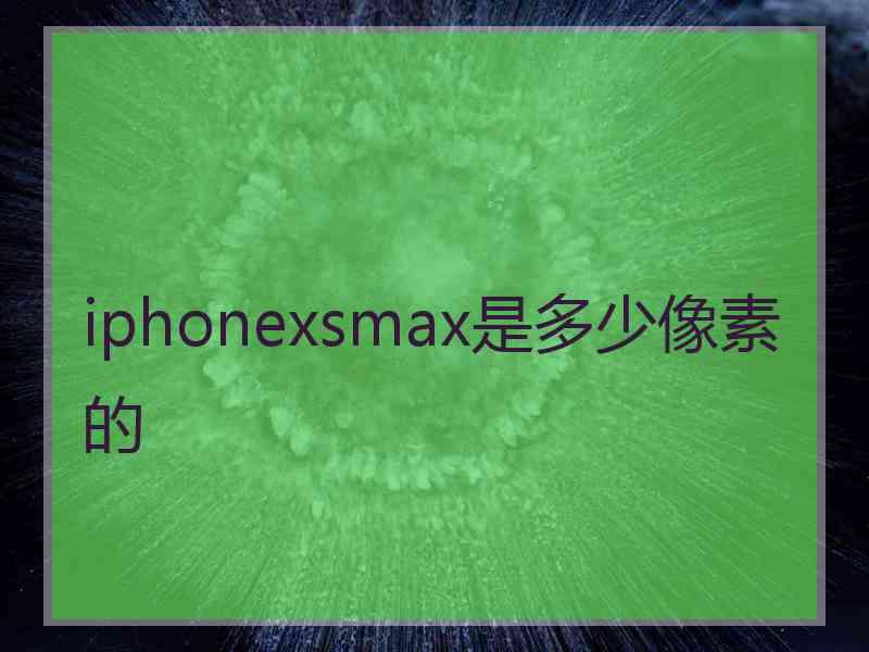 iphonexsmax是多少像素的