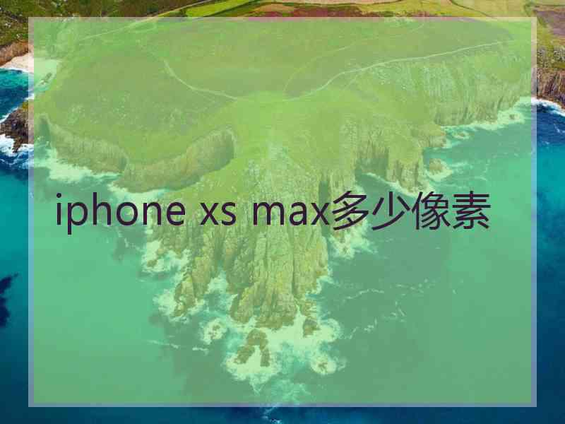 iphone xs max多少像素