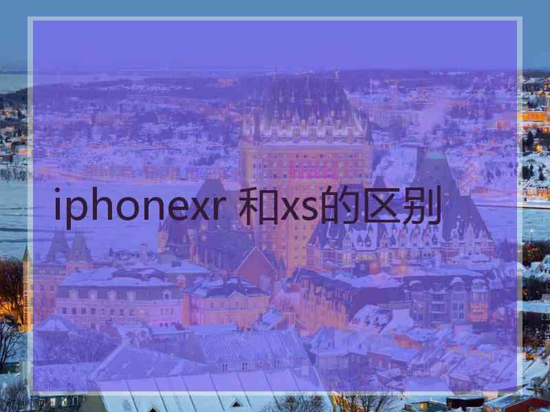 iphonexr 和xs的区别