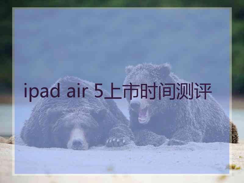 ipad air 5上市时间测评