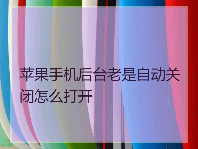 苹果手机后台老是自动关闭怎么打开