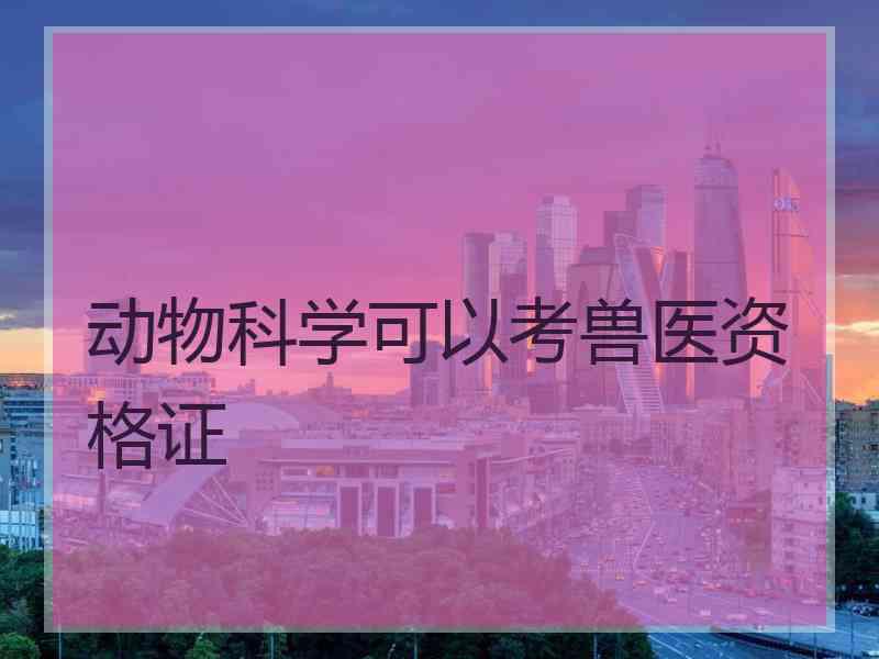 动物科学可以考兽医资格证