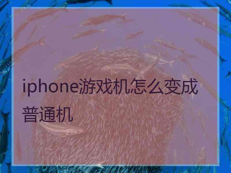 iphone游戏机怎么变成普通机