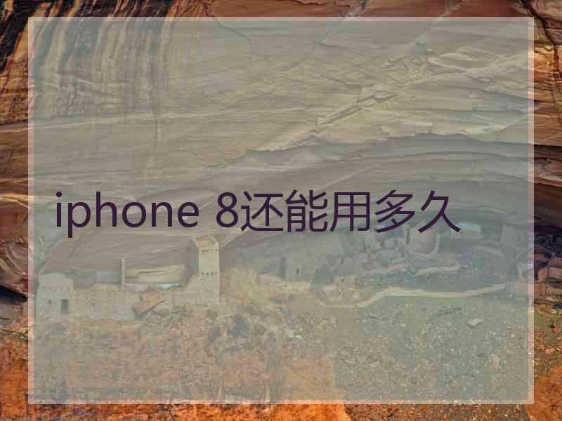 iphone 8还能用多久