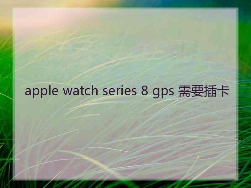 apple watch series 8 gps 需要插卡