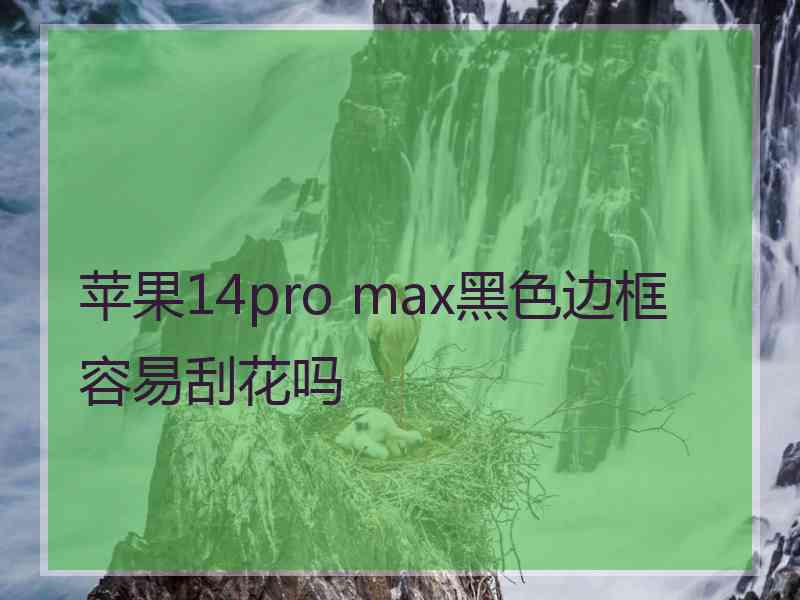 苹果14pro max黑色边框容易刮花吗