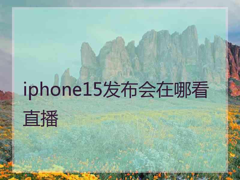 iphone15发布会在哪看直播