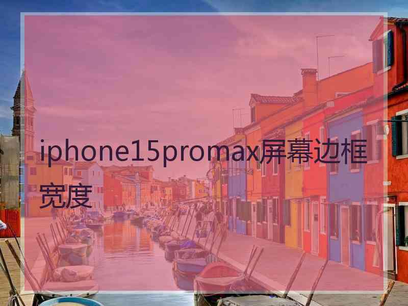 iphone15promax屏幕边框宽度