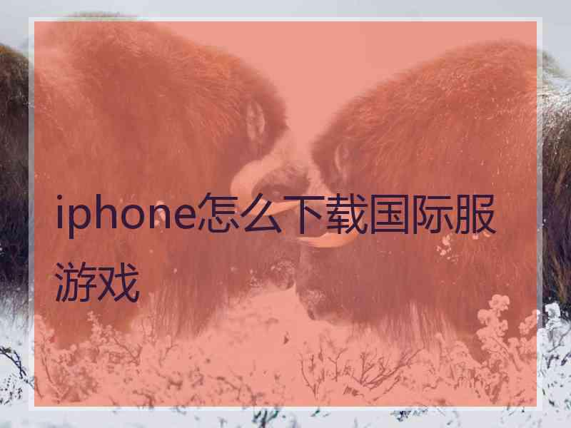 iphone怎么下载国际服游戏