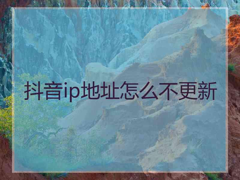 抖音ip地址怎么不更新