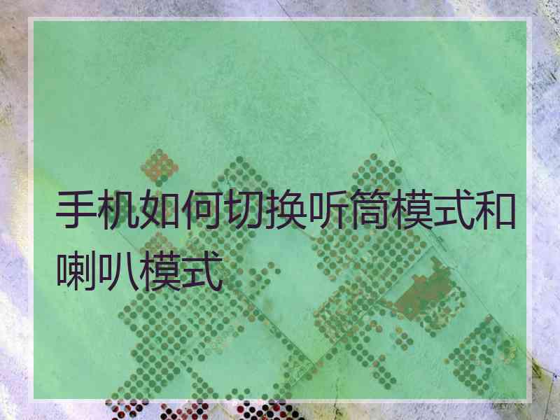 手机如何切换听筒模式和喇叭模式